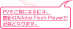 PVをご覧になるには、  最新のAdobe Flash Playerが  必要となります。